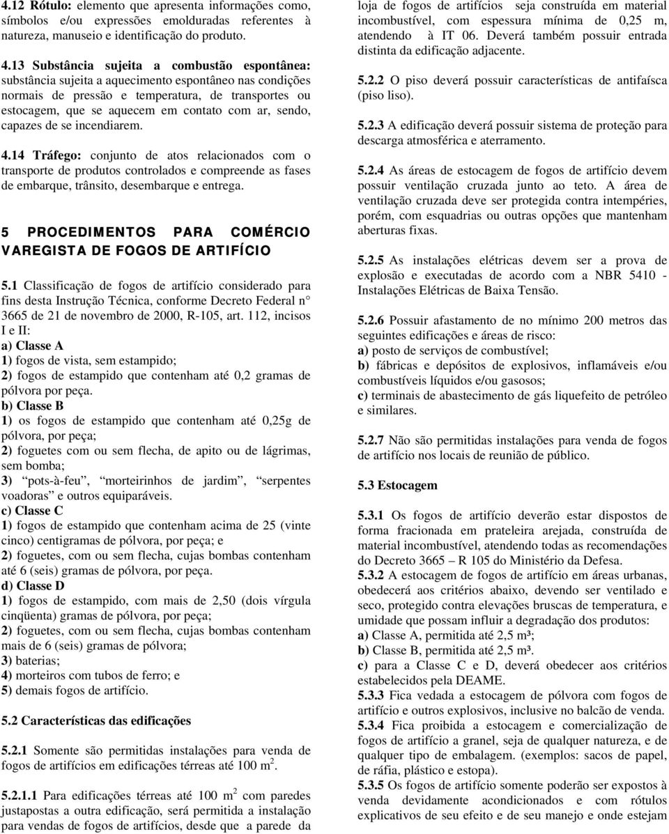 ar, sendo, capazes de se incendiarem. 4.14 Tráfego: conjunto de atos relacionados com o transporte de produtos controlados e compreende as fases de embarque, trânsito, desembarque e entrega.