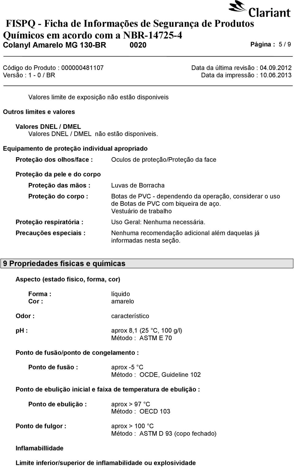 Precauções especiais : Luvas de Borracha Botas de PVC - dependendo da operação, considerar o uso de Botas de PVC com biqueira de aço. Vestuário de trabalho Uso Geral: Nenhuma necessária.