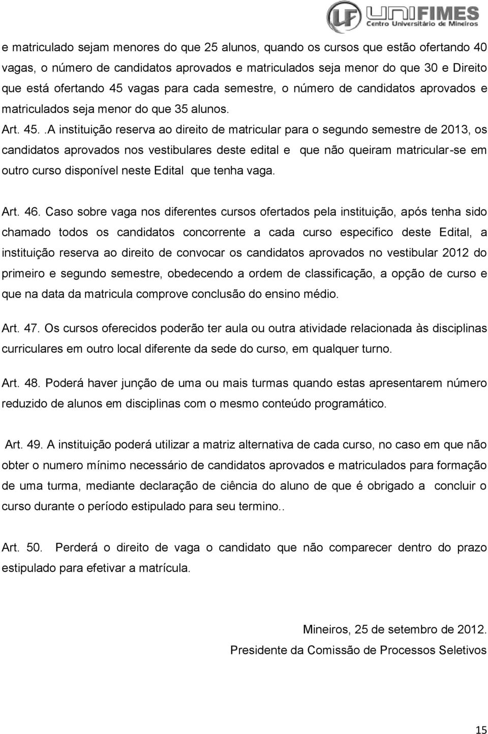 .A instituição reserva ao direito de matricular para o segundo semestre de 2013, os candidatos aprovados nos vestibulares deste edital e que não queiram matricular-se em outro curso disponível neste