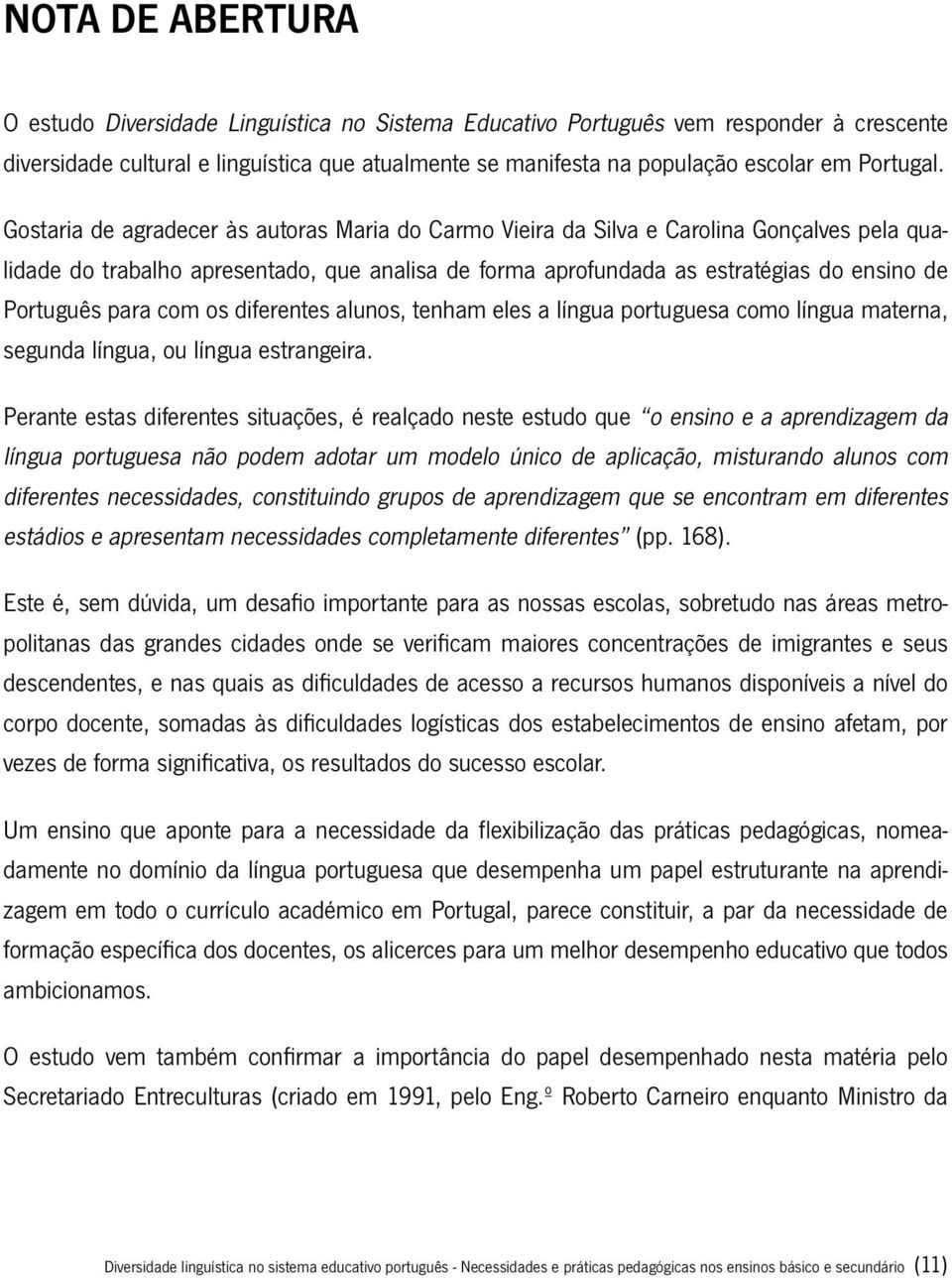 Gostaria de agradecer às autoras Maria do Carmo Vieira da Silva e Carolina Gonçalves pela qualidade do trabalho apresentado, que analisa de forma aprofundada as estratégias do ensino de Português