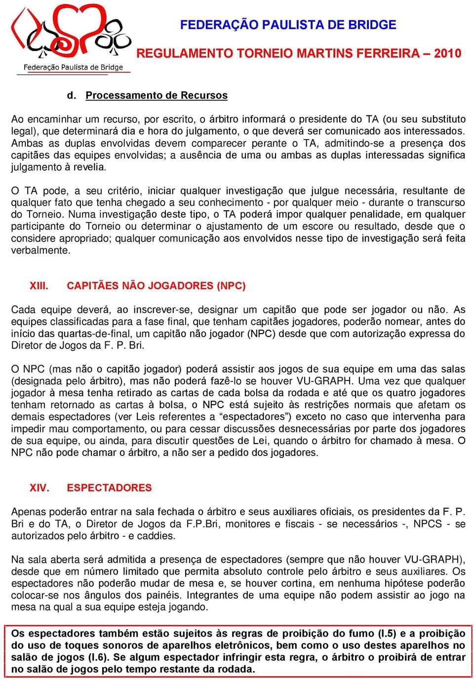 Ambas as duplas envolvidas devem comparecer perante o TA, admitindo-se a presença dos capitães das equipes envolvidas; a ausência de uma ou ambas as duplas interessadas significa julgamento à revelia.