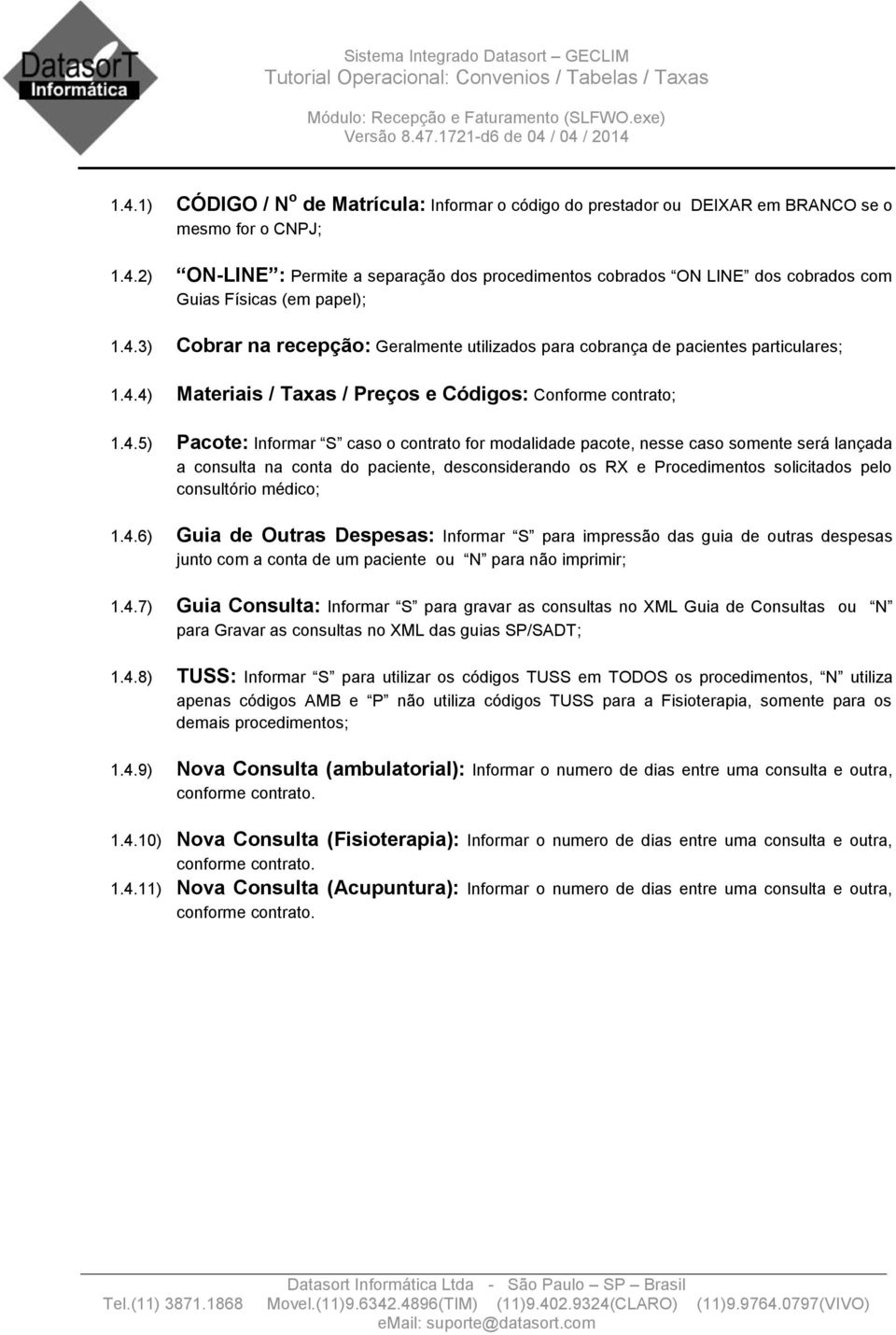 modalidade pacote, nesse caso somente será lançada a consulta na conta do paciente, desconsiderando os RX e Procedimentos solicitados pelo consultório médico; 1.4.