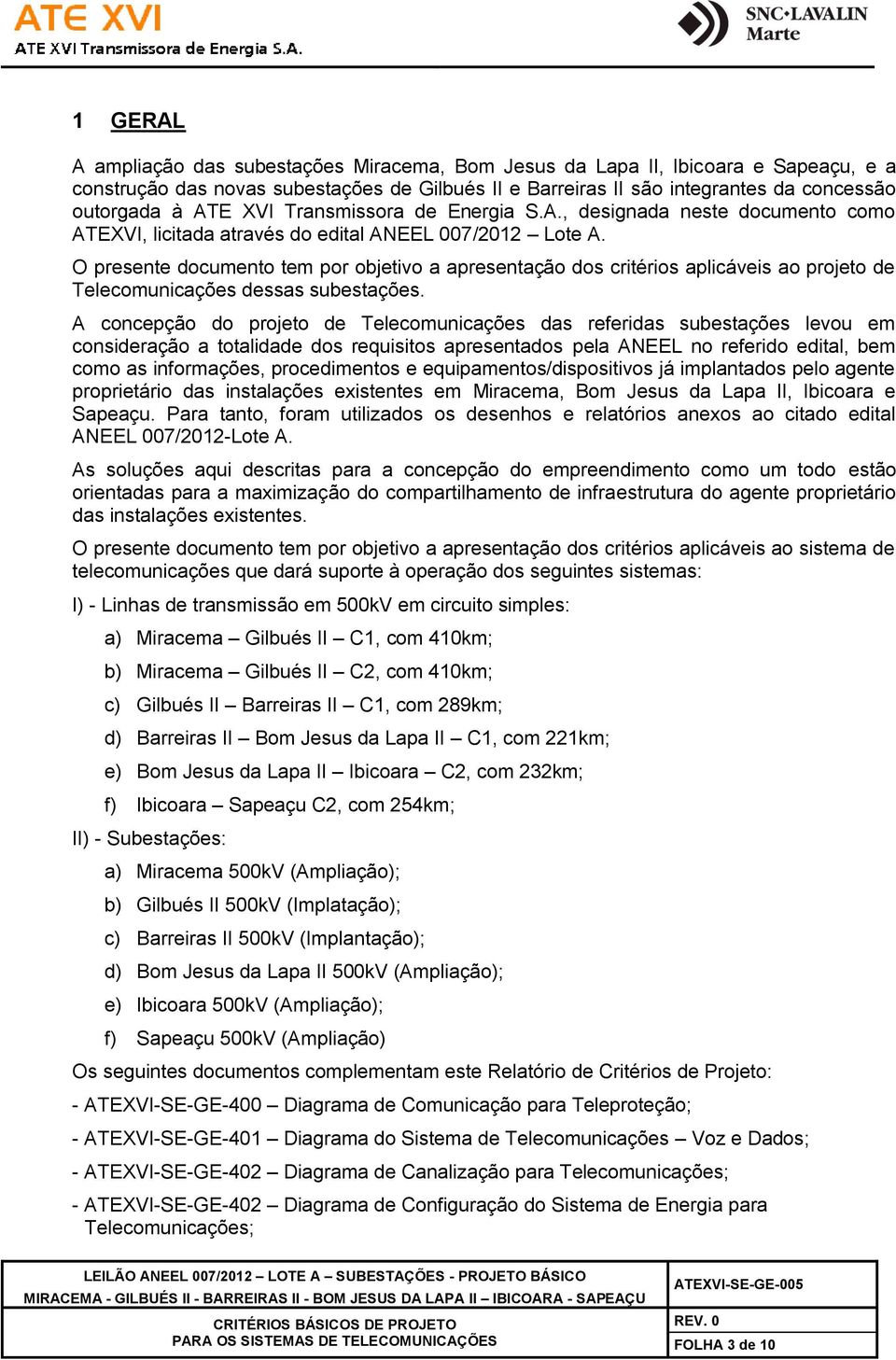 O presente documento tem por objetivo a apresentação dos critérios aplicáveis ao projeto de Telecomunicações dessas subestações.