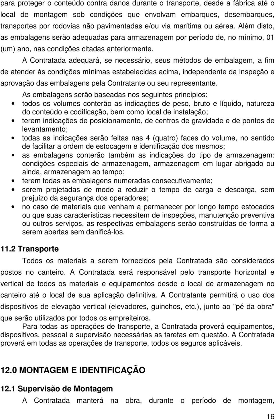 A Contratada adequará, se necessário, seus métodos de embalagem, a fim de atender às condições mínimas estabelecidas acima, independente da inspeção e aprovação das embalagens pela Contratante ou seu