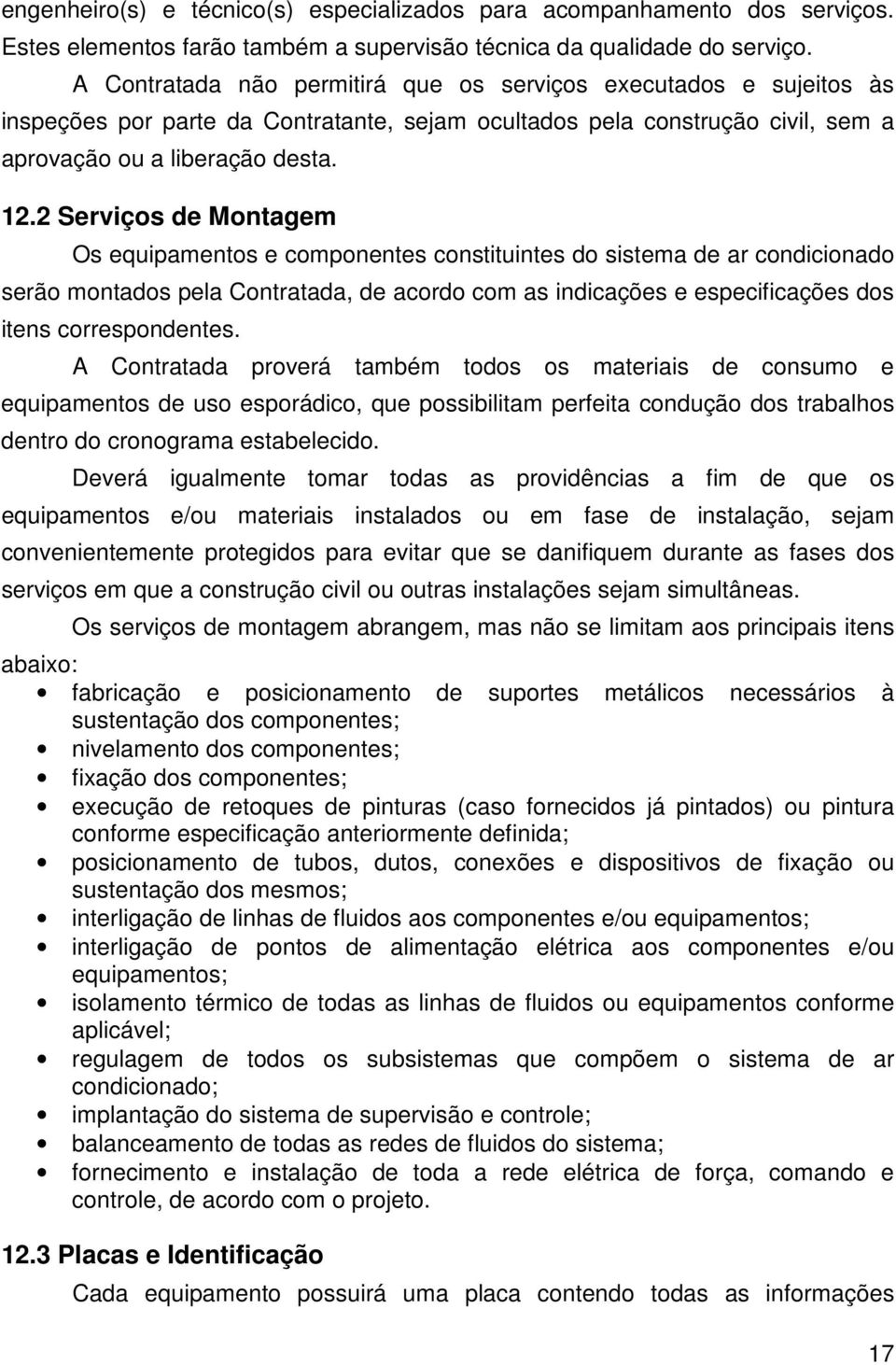 2 Serviços de Montagem Os equipamentos e componentes constituintes do sistema de ar condicionado serão montados pela Contratada, de acordo com as indicações e especificações dos itens correspondentes.