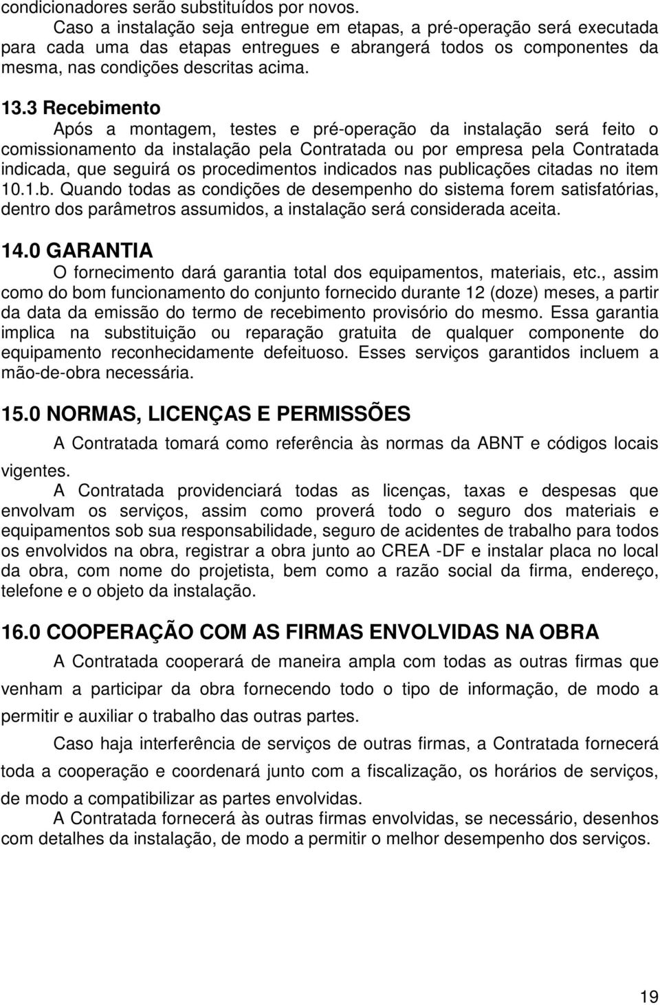 3 Recebimento Após a montagem, testes e pré-operação da instalação será feito o comissionamento da instalação pela Contratada ou por empresa pela Contratada indicada, que seguirá os procedimentos