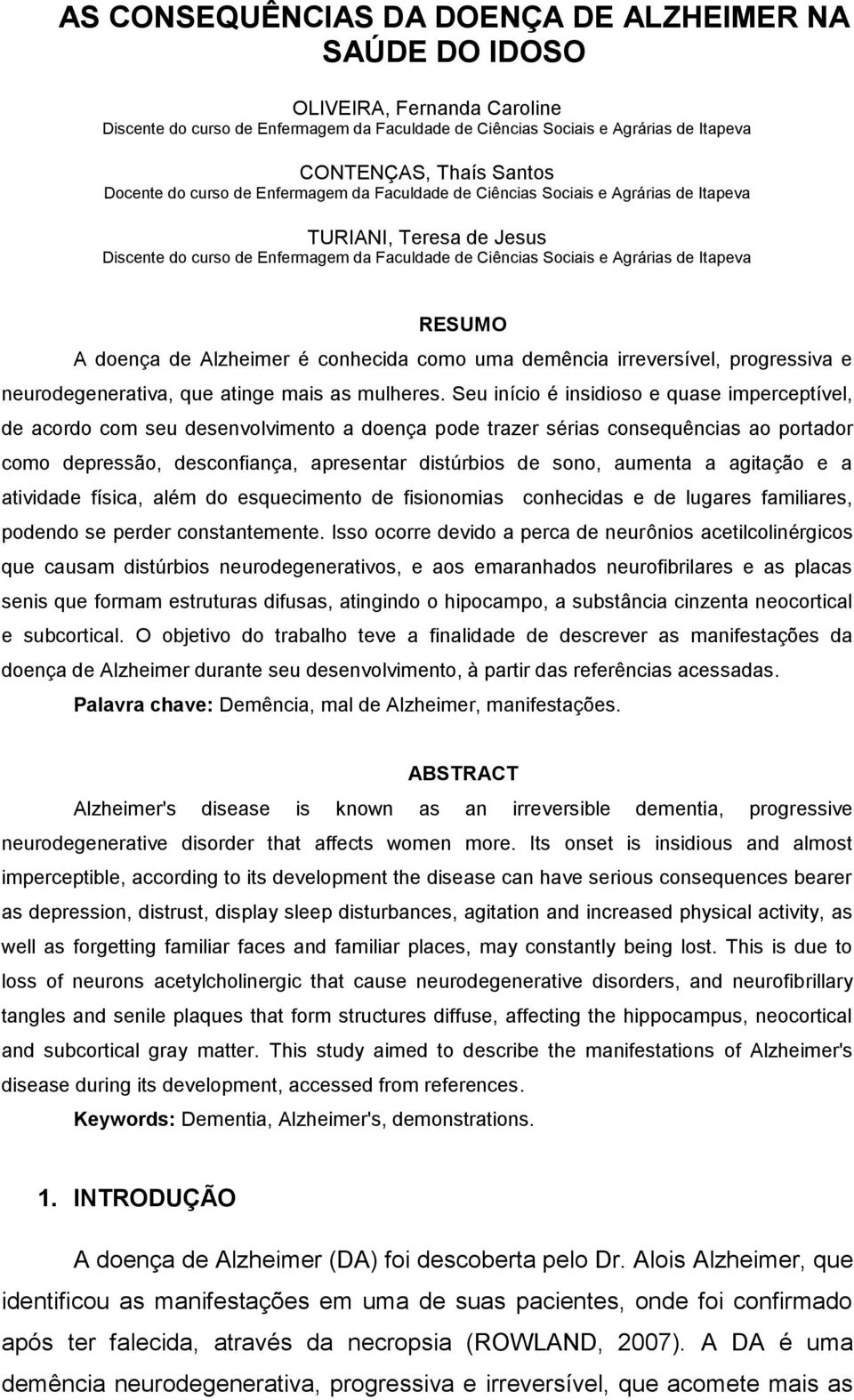 RESUMO A doença de Alzheimer é conhecida como uma demência irreversível, progressiva e neurodegenerativa, que atinge mais as mulheres.