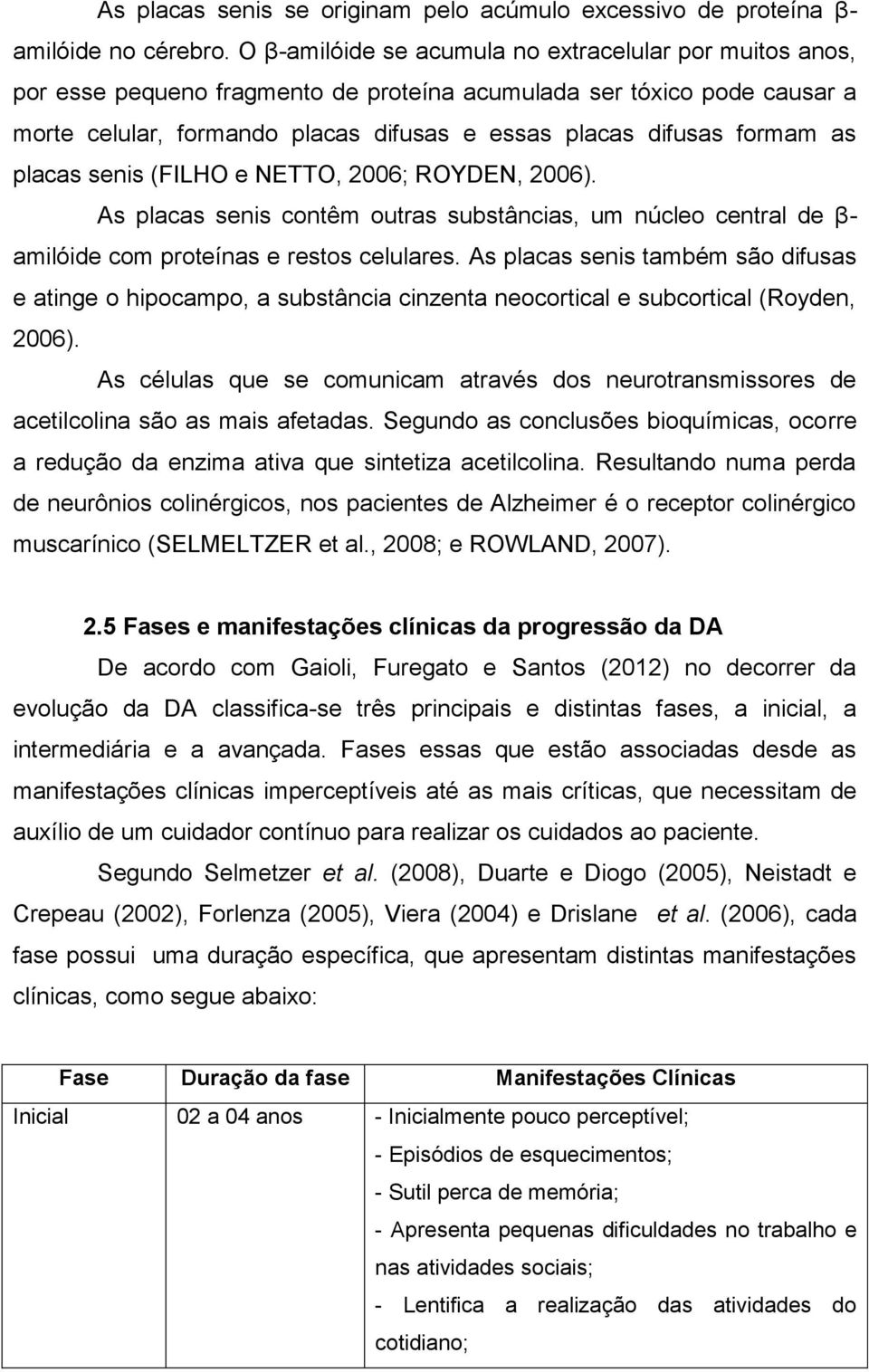 as placas senis (FILHO e NETTO, 2006; ROYDEN, 2006). As placas senis contêm outras substâncias, um núcleo central de β- amilóide com proteínas e restos celulares.