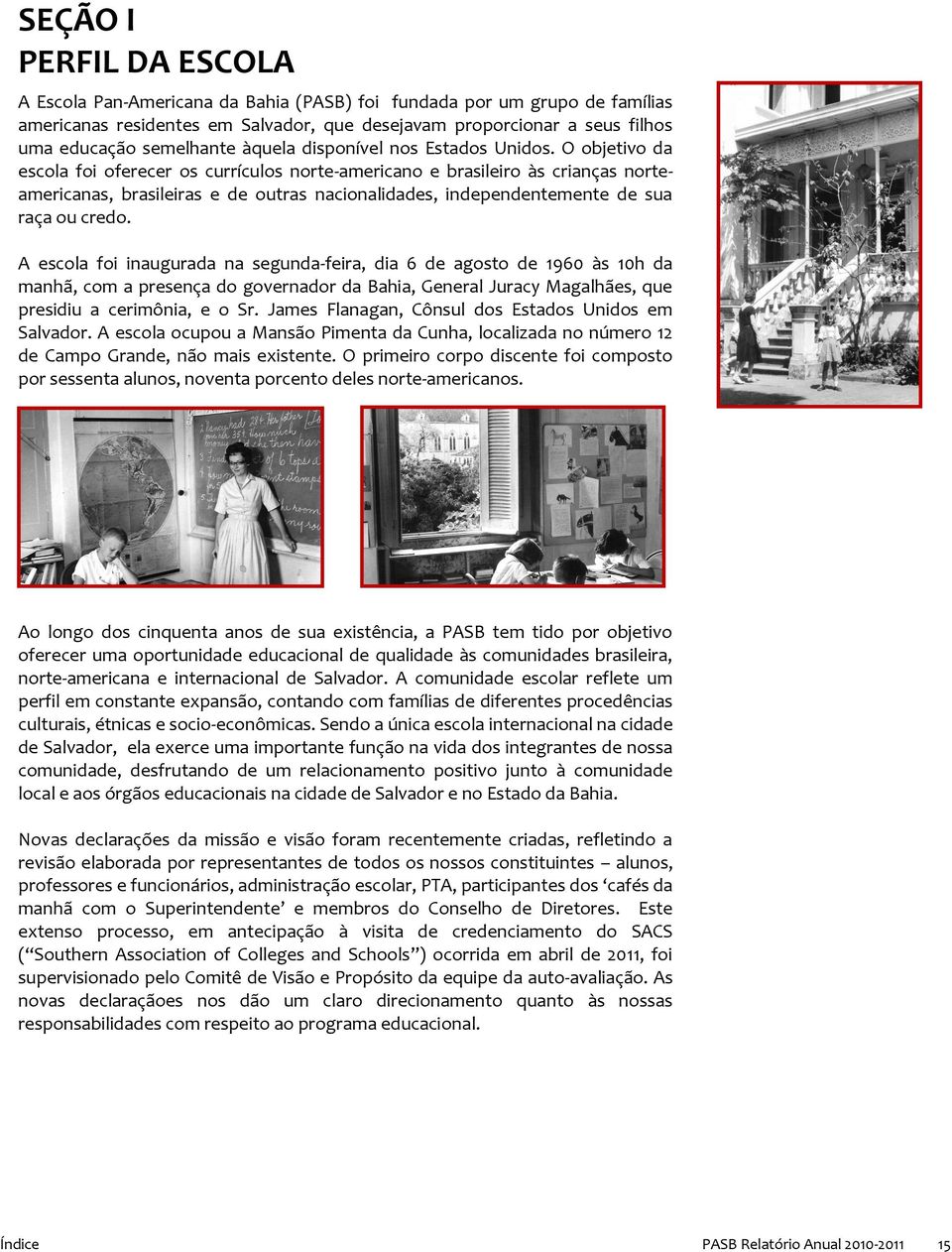 O objetivo da escola foi oferecer os currículos norte-americano e brasileiro às crianças norteamericanas, brasileiras e de outras nacionalidades, independentemente de sua raça ou credo.