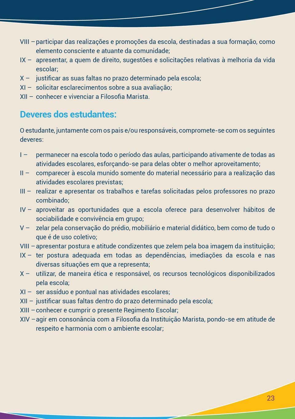 Deveres dos estudantes: O estudante, juntamente com os pais e/ou responsáveis, compromete-se com os seguintes deveres: I permanecer na escola todo o período das aulas, participando ativamente de