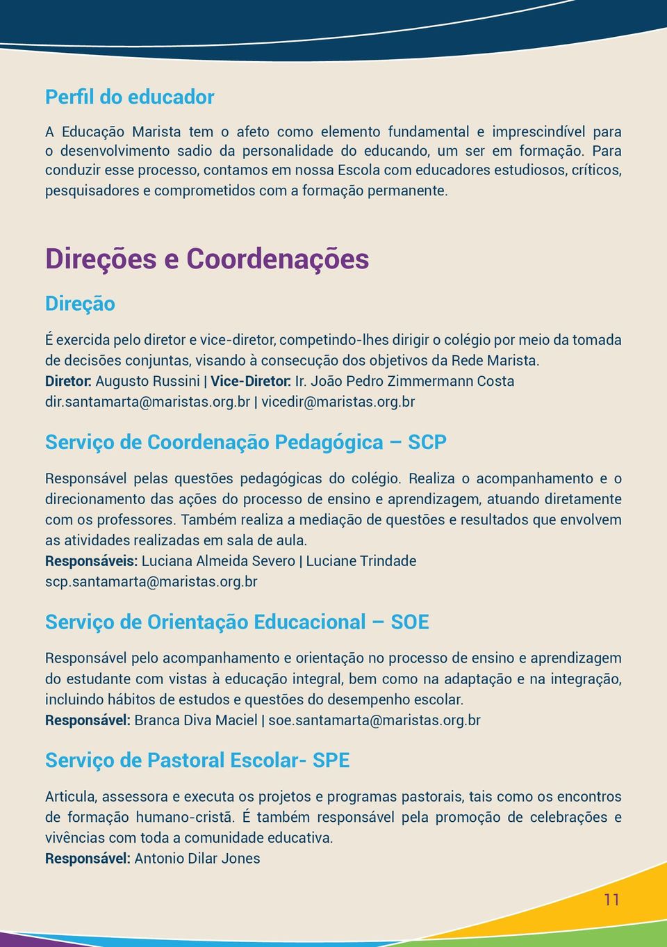 Direções e Coordenações Direção É exercida pelo diretor e vice-diretor, competindo-lhes dirigir o colégio por meio da tomada de decisões conjuntas, visando à consecução dos objetivos da Rede Marista.