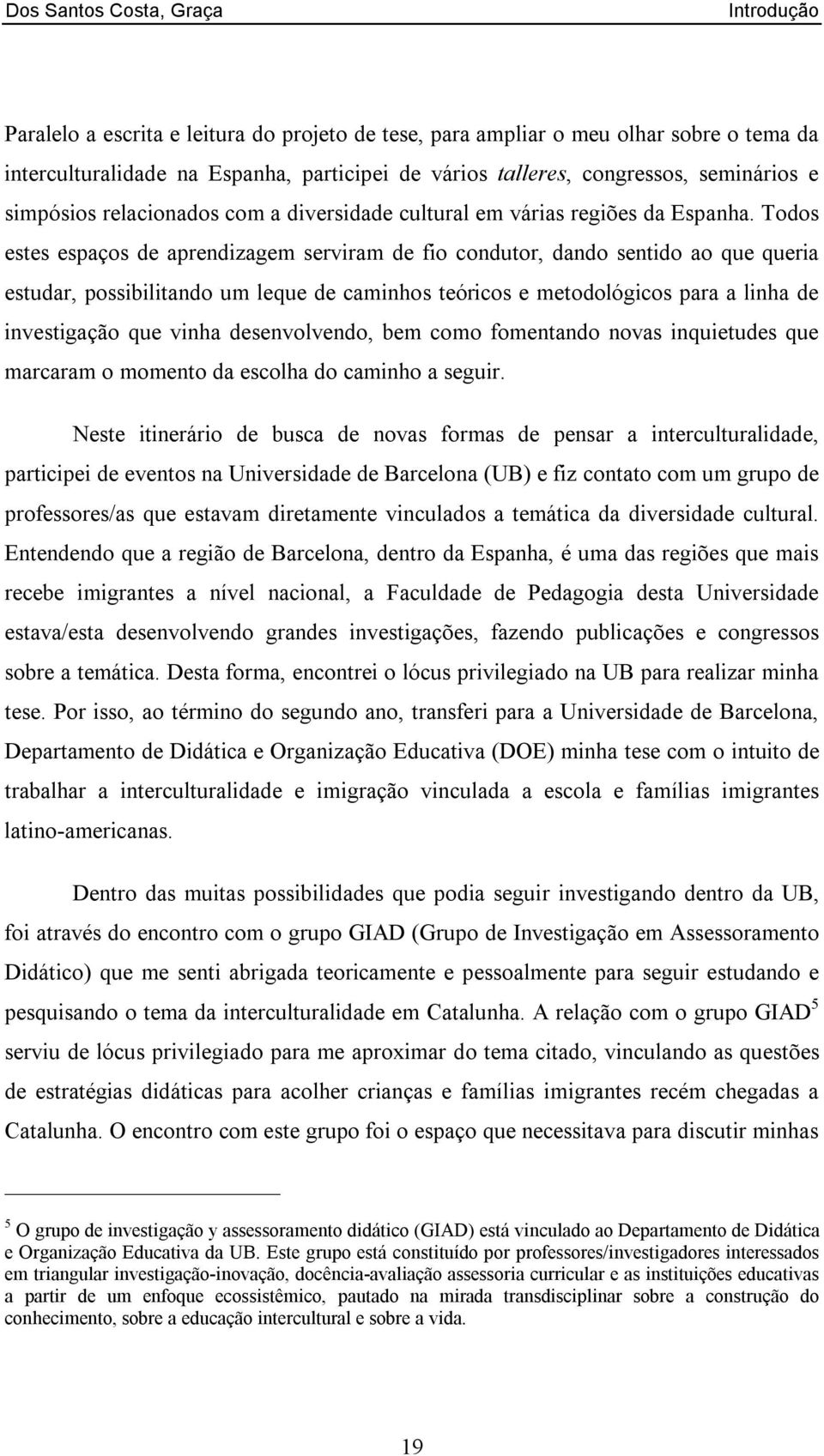 Todos estes espaços de aprendizagem serviram de fio condutor, dando sentido ao que queria estudar, possibilitando um leque de caminhos teóricos e metodológicos para a linha de investigação que vinha