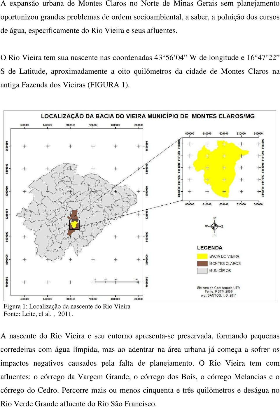 O Rio Vieira tem sua nascente nas coordenadas 43 56 04 W de longitude e 16 47 22 S de Latitude, aproximadamente a oito quilômetros da cidade de Montes Claros na antiga Fazenda dos Vieiras (FIGURA 1).