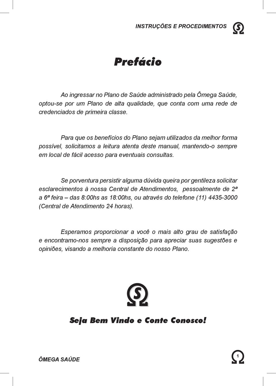 Se porventura persistir alguma dúvida queira por gentileza solicitar esclarecimentos à nossa Central de Atendimentos, pessoalmente de 2ª a 6ª feira das 8:00hs as 18:00hs, ou através do telefone (11)