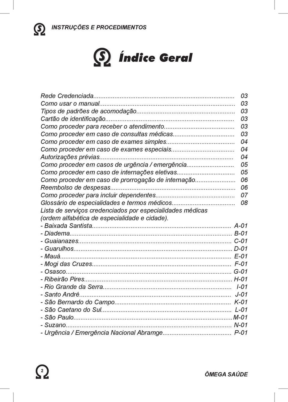 .. Como proceder em casos de urgência / emergência... Como proceder em caso de internações eletivas... Como proceder em caso de prorrogação de internação... Reembolso de despesas.