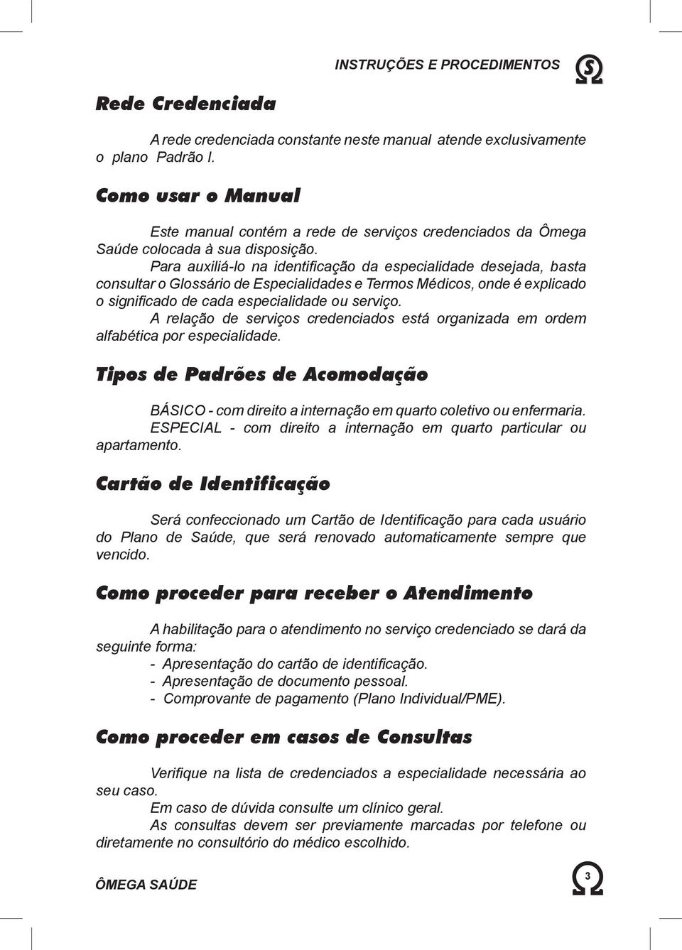 Para auxiliá-lo na identifi cação da especialidade desejada, basta consultar o Glossário de Especialidades e Termos Médicos, onde é explicado o signifi cado de cada especialidade ou serviço.