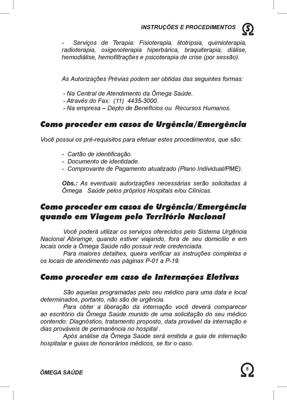 - Na empresa Depto de Benefícios ou Recursos Humanos. Como proceder em casos de Urgência/Emergência Você possui os pré-requisitos para efetuar estes procedimentos, que são: - Cartão de identifi cação.