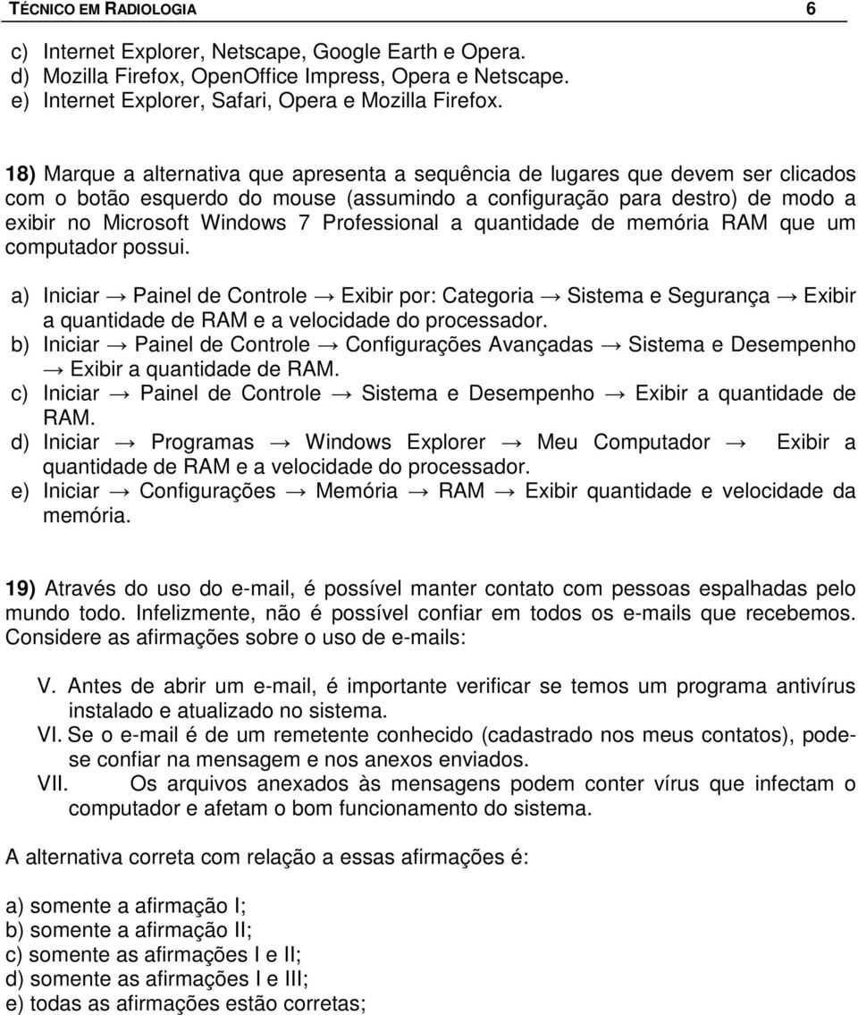 Professional a quantidade de memória RAM que um computador possui. a) Iniciar Painel de Controle Exibir por: Categoria Sistema e Segurança Exibir a quantidade de RAM e a velocidade do processador.