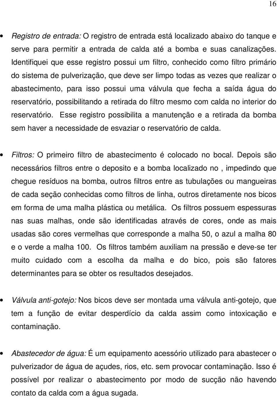 válvula que fecha a saída água do reservatório, possibilitando a retirada do filtro mesmo com calda no interior do reservatório.