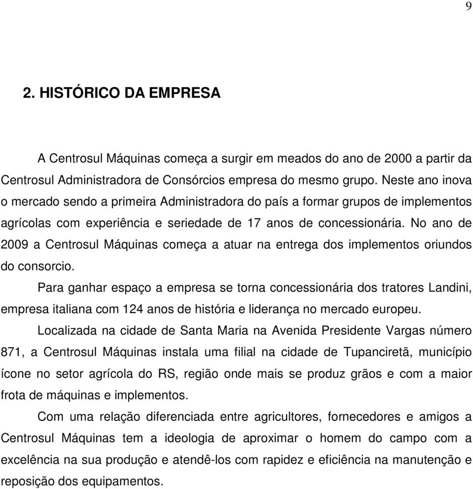 No ano de 2009 a Centrosul Máquinas começa a atuar na entrega dos implementos oriundos do consorcio.