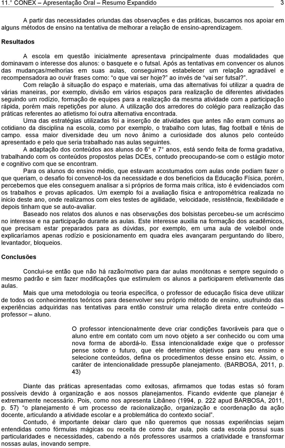 Após as tentativas em convencer os alunos das mudanças/melhorias em suas aulas, conseguimos estabelecer um relação agradável e recompensadora ao ouvir frases como: o que vai ser hoje?