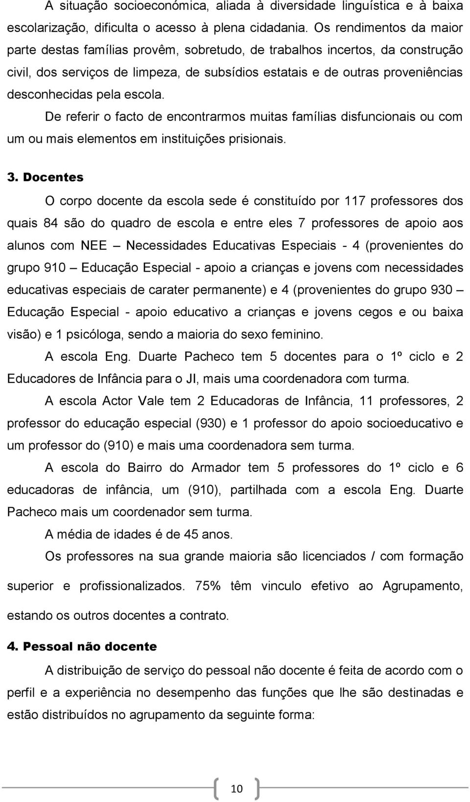 pela escola. De referir o facto de encontrarmos muitas famílias disfuncionais ou com um ou mais elementos em instituições prisionais. 3.