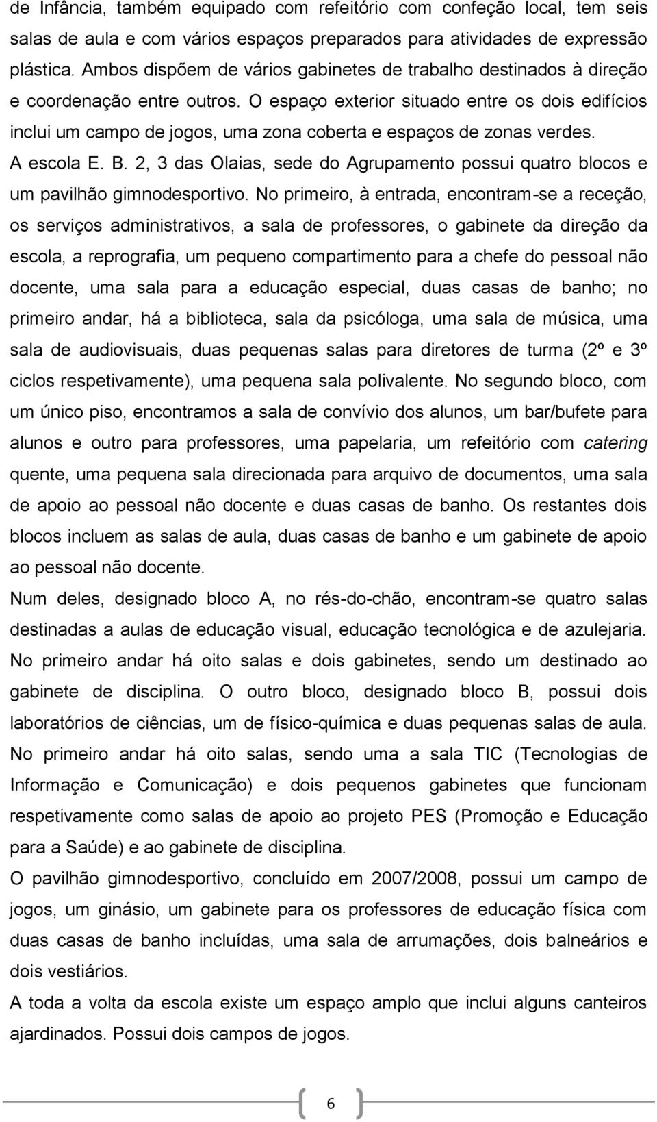 O espaço exterior situado entre os dois edifícios inclui um campo de jogos, uma zona coberta e espaços de zonas verdes. A escola E. B.