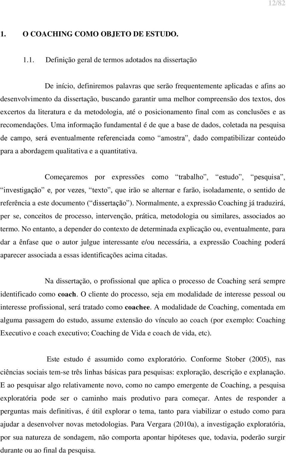 Uma informação fundamental é de que a base de dados, coletada na pesquisa de campo, será eventualmente referenciada como amostra, dado compatibilizar conteúdo para a abordagem qualitativa e a