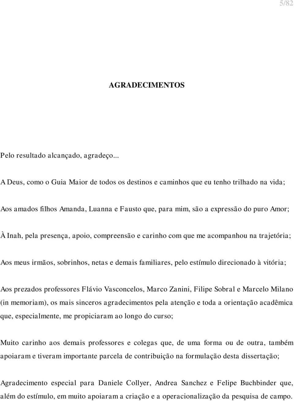 presença, apoio, compreensão e carinho com que me acompanhou na trajetória; Aos meus irmãos, sobrinhos, netas e demais familiares, pelo estímulo direcionado à vitória; Aos prezados professores Flávio