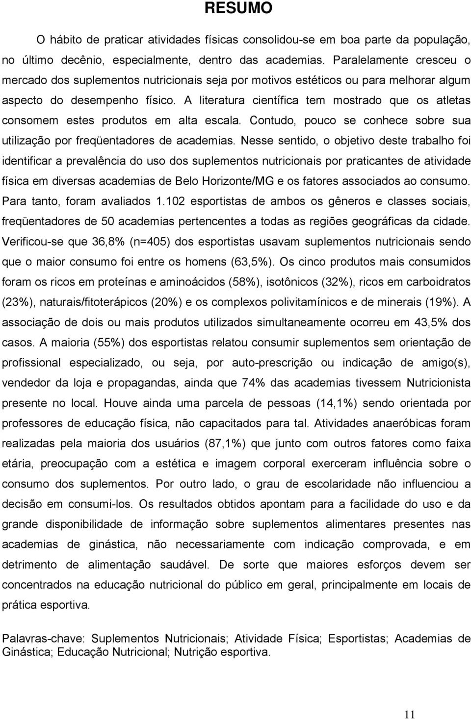 A literatura científica tem mostrado que os atletas consomem estes produtos em alta escala. Contudo, pouco se conhece sobre sua utilização por freqüentadores de academias.