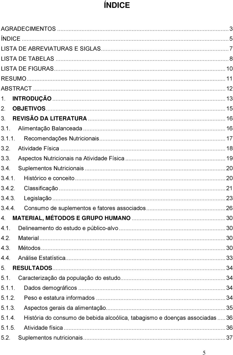 Suplementos Nutricionais...20 3.4.1. Histórico e conceito...20 3.4.2. Classificação...21 3.4.3. Legislação...23 3.4.4. Consumo de suplementos e fatores associados...26 4.