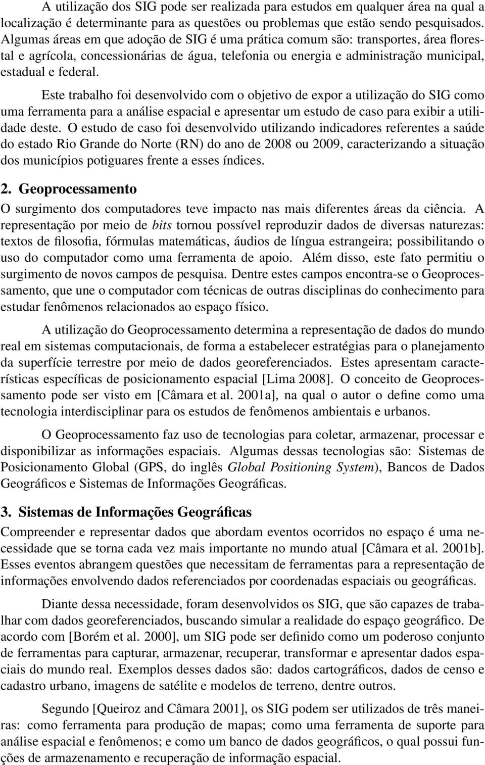 Este trabalho foi desenvolvido com o objetivo de expor a utilização do SIG como uma ferramenta para a análise espacial e apresentar um estudo de caso para exibir a utilidade deste.