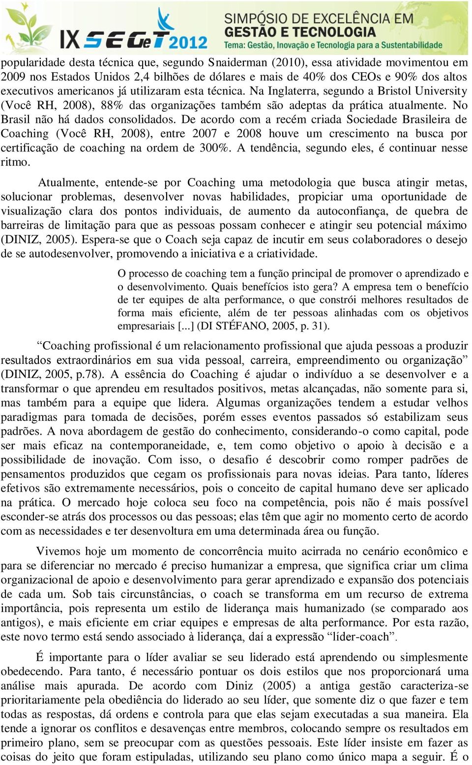 De acordo com a recém criada Sociedade Brasileira de Coaching (Você RH, 2008), entre 2007 e 2008 houve um crescimento na busca por certificação de coaching na ordem de 300%.