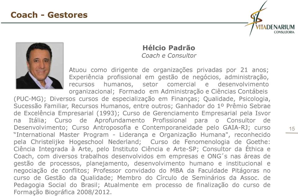 Humanos, entre outros; Ganhador do 1º Prêmio Sebrae de Excelência Empresarial (1993); Curso de Gerenciamento Empresarial pela Isvor na Itália; Curso de Aprofundamento Profissional para o Consultor de