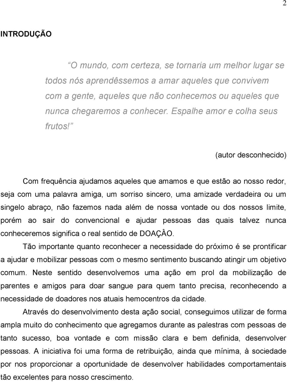 (autor desconhecido) Com frequência ajudamos aqueles que amamos e que estão ao nosso redor, seja com uma palavra amiga, um sorriso sincero, uma amizade verdadeira ou um singelo abraço, não fazemos