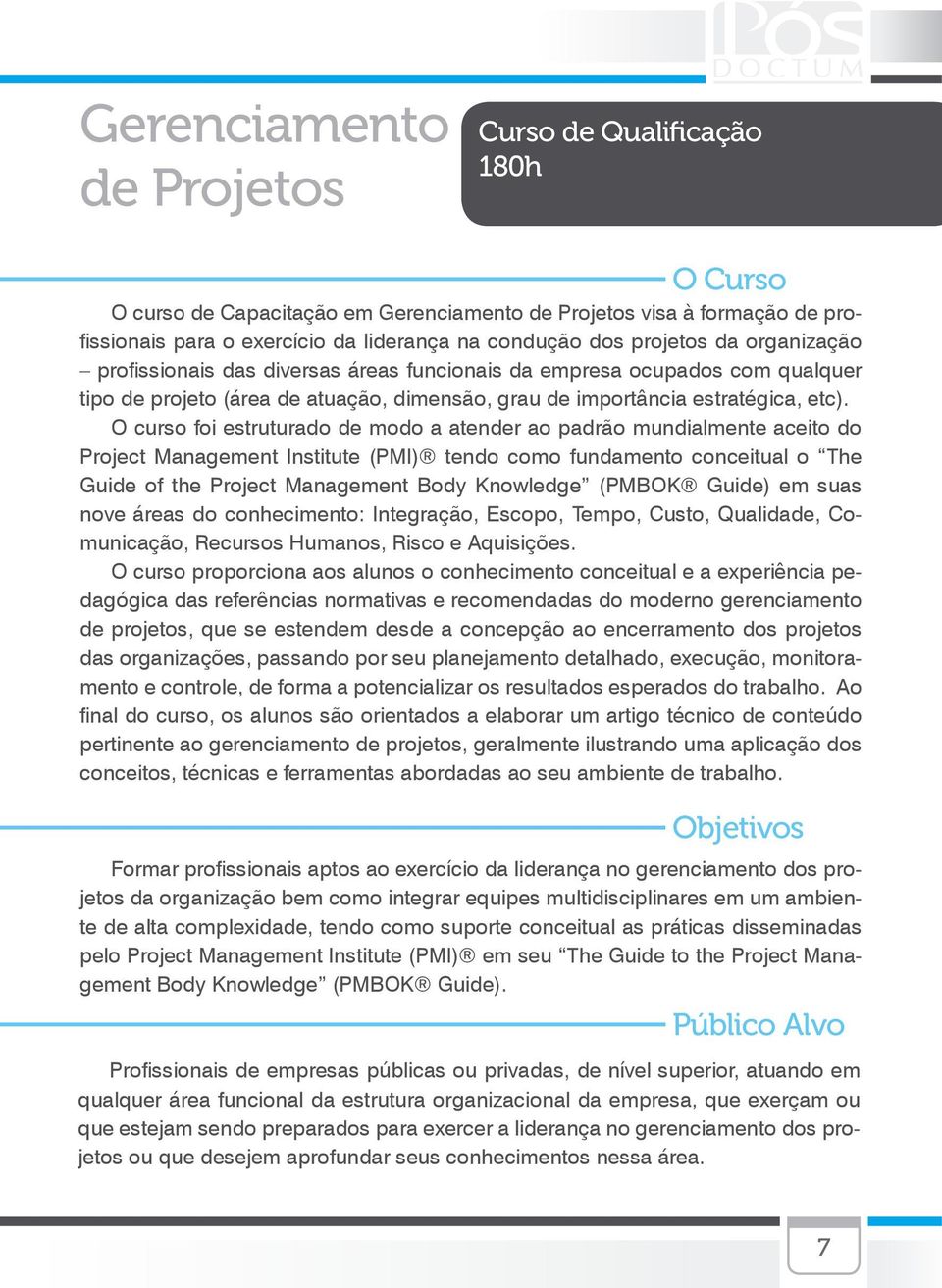 O curso foi estruturado de modo a atender ao padrão mundialmente aceito do Project Management Institute (PMI) tendo como fundamento conceitual o The Guide of the Project Management Body Knowledge