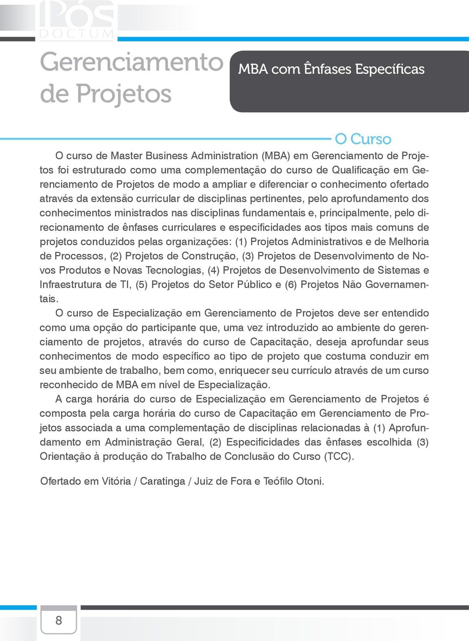 ministrados nas disciplinas fundamentais e, principalmente, pelo direcionamento de ênfases curriculares e especificidades aos tipos mais comuns de projetos conduzidos pelas organizações: (1) Projetos