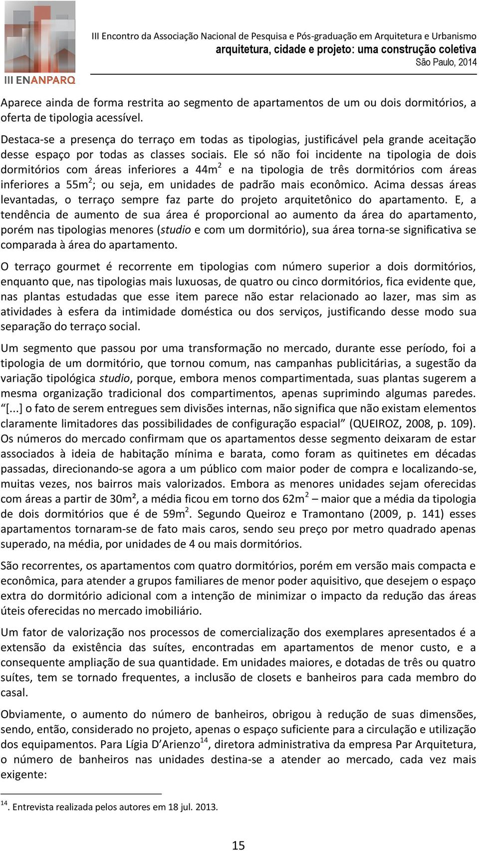 Ele só não foi incidente na tipologia de dois dormitórios com áreas inferiores a 44m 2 e na tipologia de três dormitórios com áreas inferiores a 55m 2 ; ou seja, em unidades de padrão mais econômico.