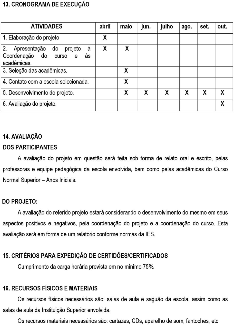 AVALIAÇÃO DOS PARTICIPANTES A avaliação do projeto em questão será feita sob forma de relato oral e escrito, pelas professoras e equipe pedagógica da escola envolvida, bem como pelas acadêmicas do