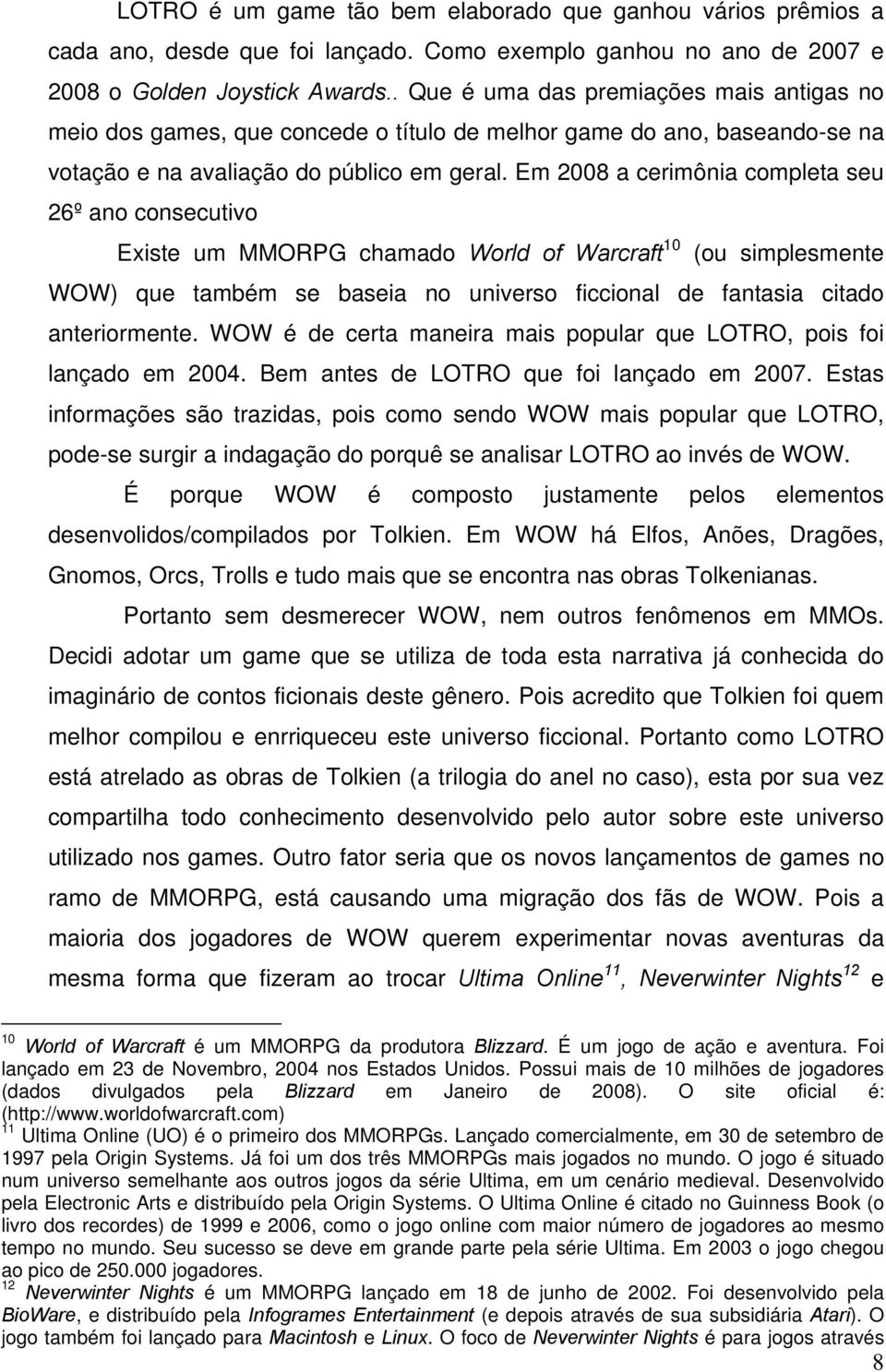 Em 2008 a cerimônia completa seu 26º ano consecutivo Existe um MMORPG chamado World of Warcraft 10 (ou simplesmente WOW) que também se baseia no universo ficcional de fantasia citado anteriormente.