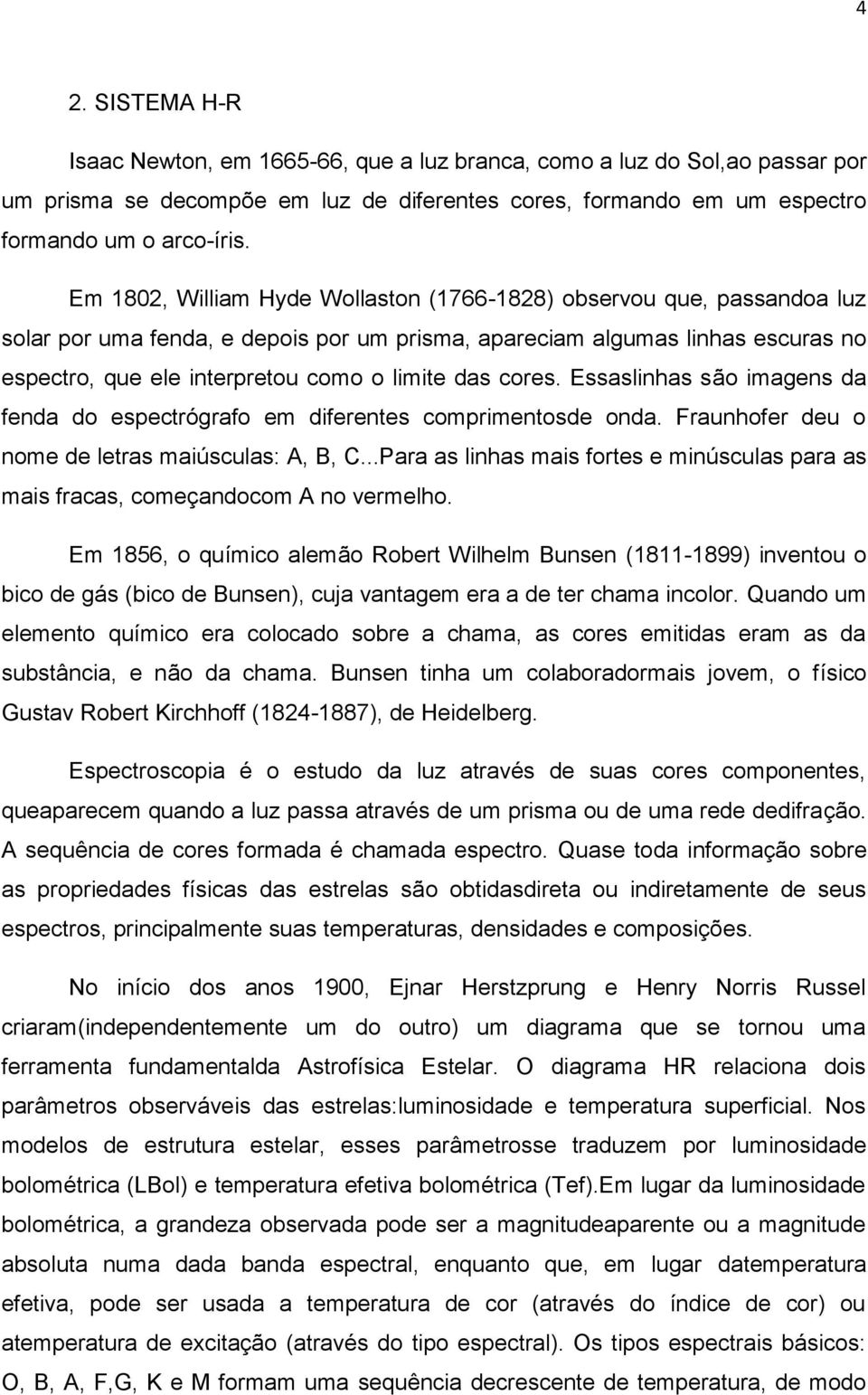 das cores. Essaslinhas são imagens da fenda do espectrógrafo em diferentes comprimentosde onda. Fraunhofer deu o nome de letras maiúsculas: A, B, C.