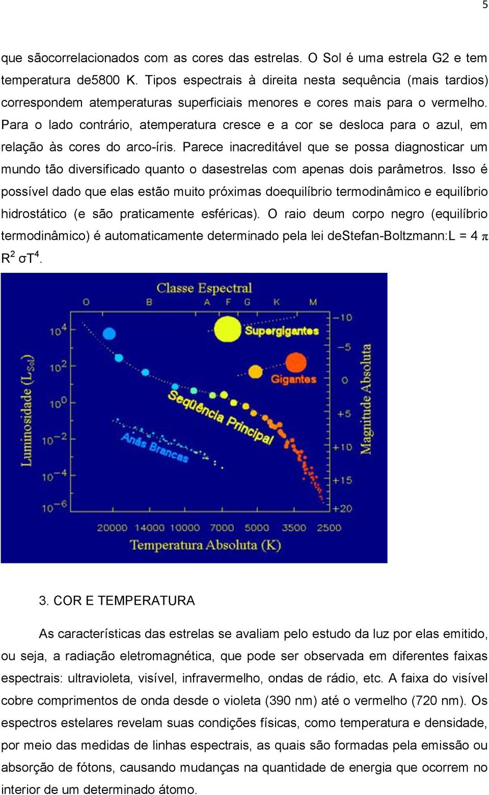 Para o lado contrário, atemperatura cresce e a cor se desloca para o azul, em relação às cores do arco-íris.