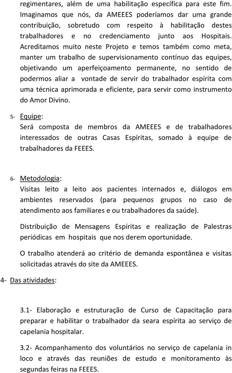 Acreditamos muito neste Projeto e temos também como meta, manter um trabalho de supervisionamento contínuo das equipes, objetivando um aperfeiçoamento permanente, no sentido de podermos aliar a