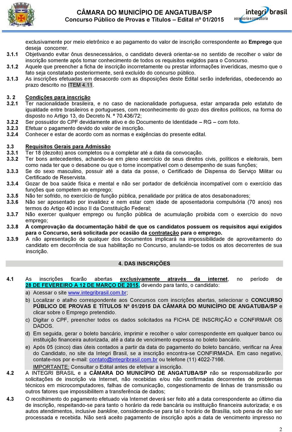 1.2 Aquele que preencher a ficha de inscrição incorretamente ou prestar informações inverídicas, mesmo que o fato seja constatado posteriormente, será excluído do concurso público. 3.1.3 As inscrições efetuadas em desacordo com as disposições deste Edital serão indeferidas, obedecendo ao prazo descrito no ITEM 4.