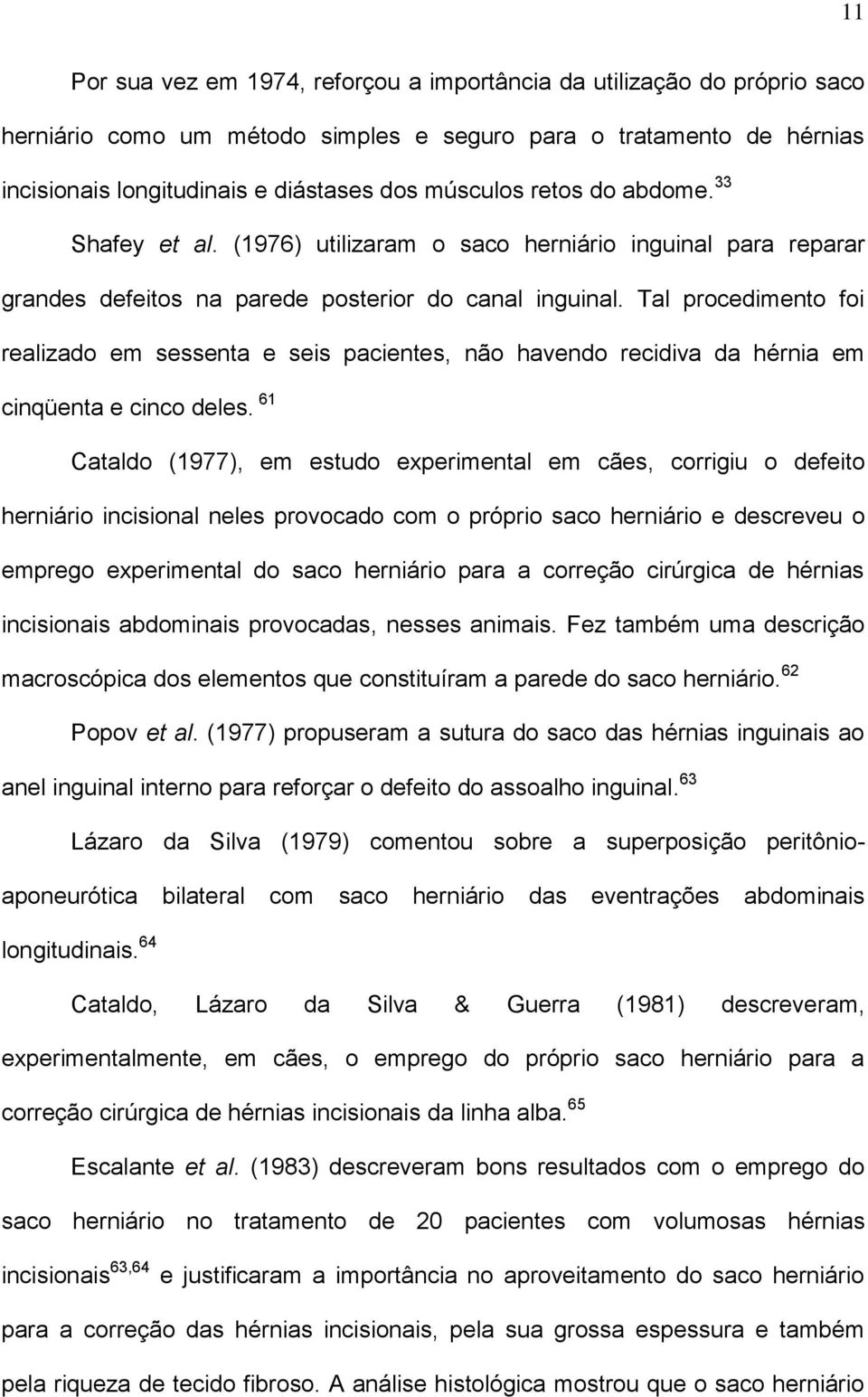 Tal procedimento foi realizado em sessenta e seis pacientes, não havendo recidiva da hérnia em cinqüenta e cinco deles.