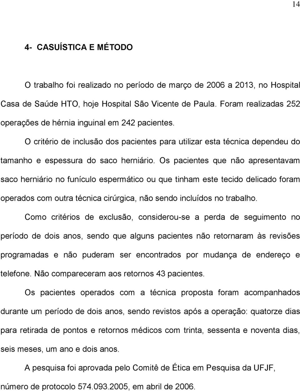 Os pacientes que não apresentavam saco herniário no funículo espermático ou que tinham este tecido delicado foram operados com outra técnica cirúrgica, não sendo incluídos no trabalho.