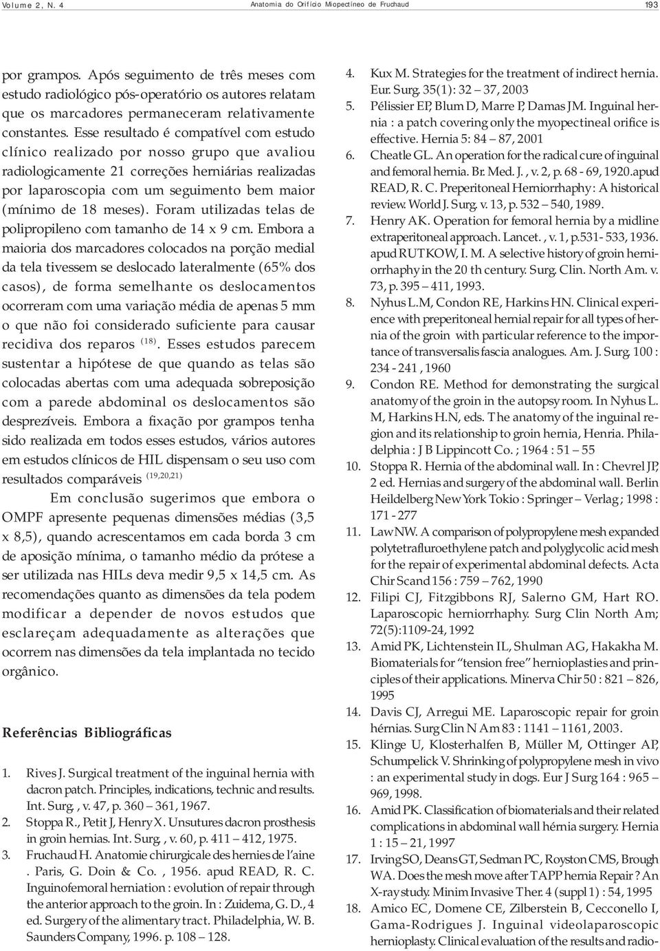 Esse resultado é compatível com estudo clínico realizado por nosso grupo que avaliou radiologicamente 21 correções herniárias realizadas por laparoscopia com um seguimento bem maior (mínimo de 18