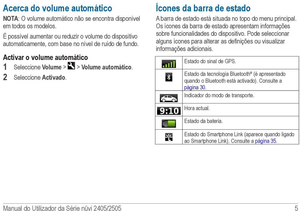 2 Seleccione Activado. Ícones da barra de estado A barra de estado está situada no topo do menu principal. Os ícones da barra de estado apresentam informações sobre funcionalidades do dispositivo.