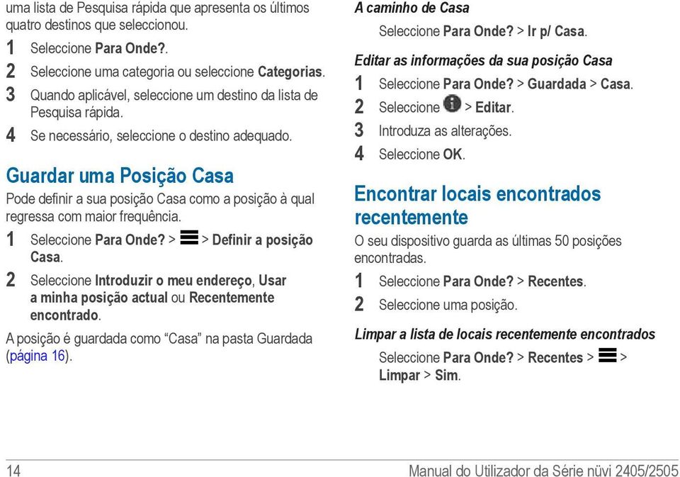 Guardar uma Posição Casa Pode definir a sua posição Casa como a posição à qual regressa com maior frequência. 1 Seleccione Para Onde? > > Definir a posição Casa.