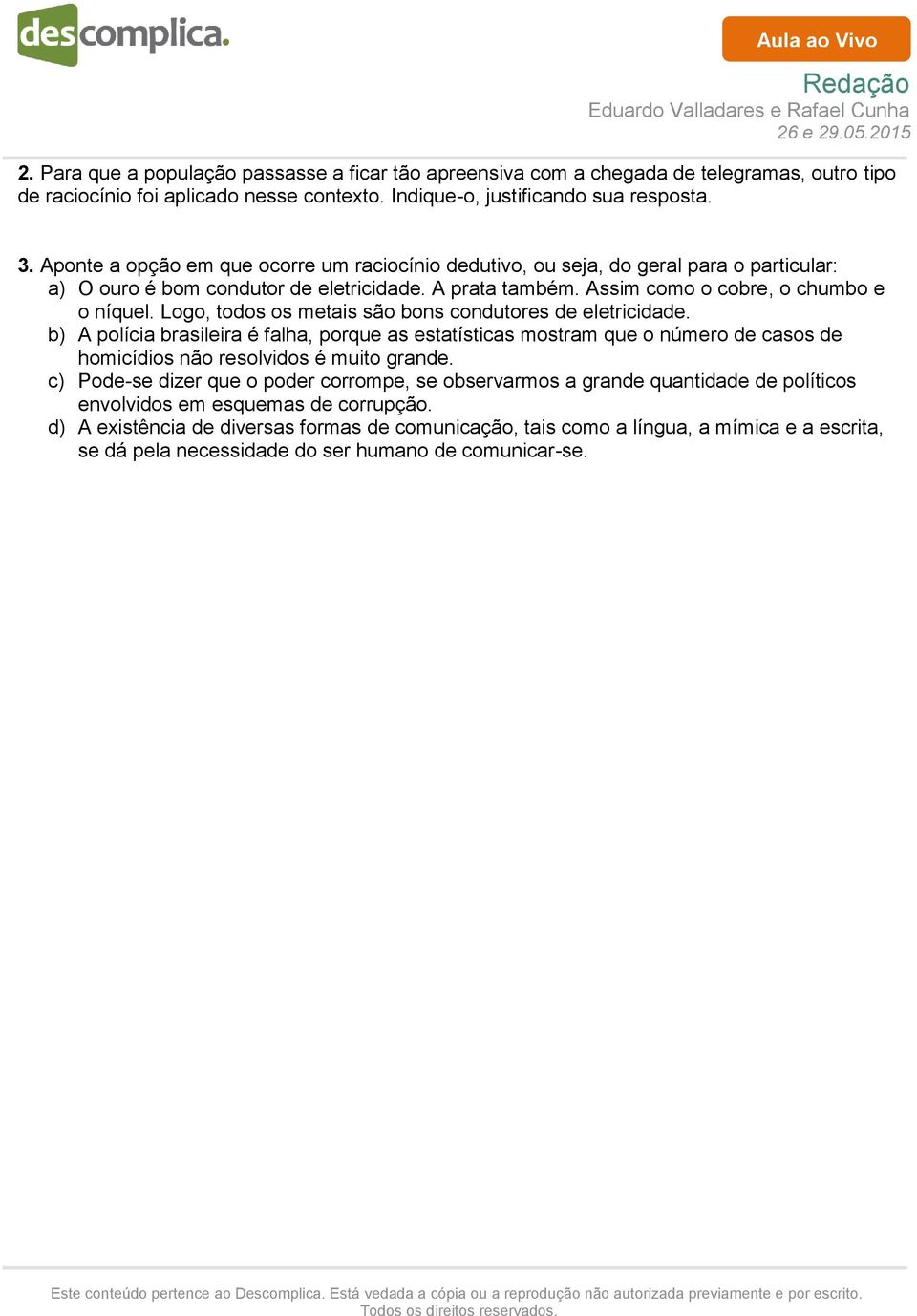 Logo, todos os metais são bons condutores de eletricidade. b) A polícia brasileira é falha, porque as estatísticas mostram que o número de casos de homicídios não resolvidos é muito grande.